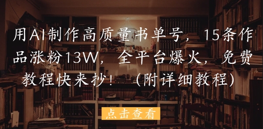 用AI制作高质量书单号，15条作品涨粉13W，全平台爆火，免费教程快来抄(附详细教程)-缘艺创业网
