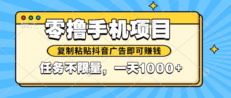 2025年最新手机零撸小项目，复制粘贴抖音广告即可赚钱，平台大水，任务…-缘艺创业网