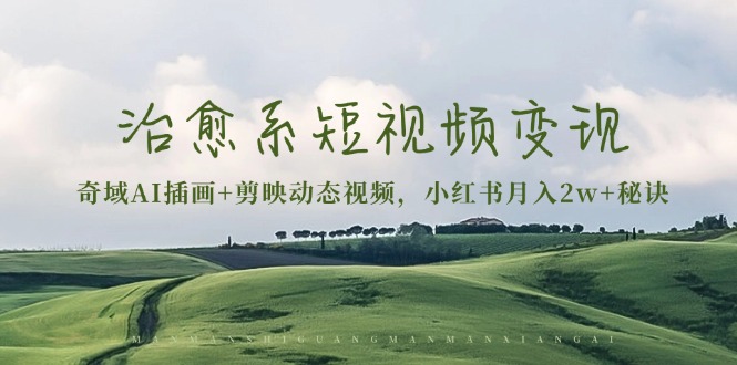 治愈系短视频变现：奇域AI插画+剪映动态视频，小红书月入2w+秘诀-缘艺创业网