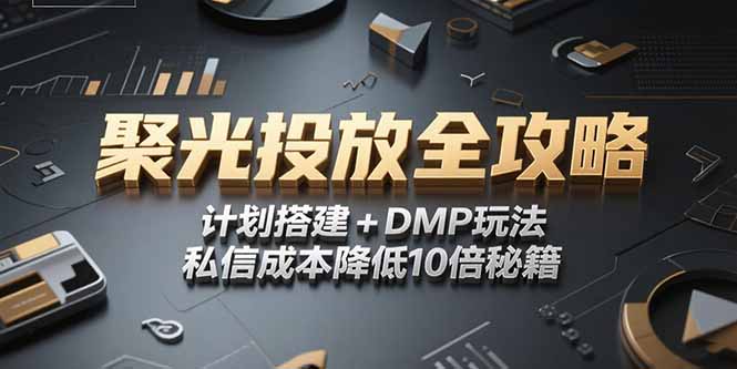 2025小红书聚光投放全攻略，计划搭建+DMP玩法，私信成本降低10倍秘籍-缘艺创业网