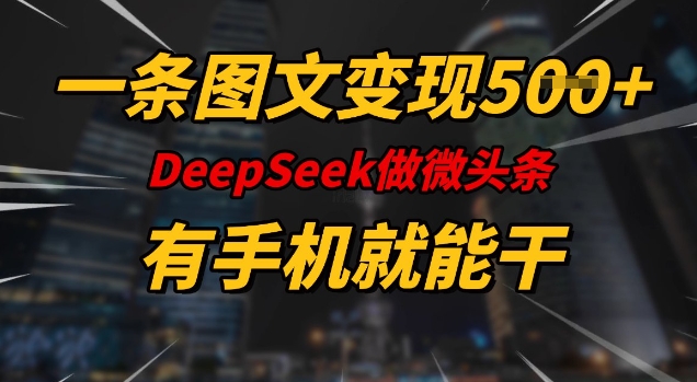 一条图文变现5张，DeeSeep微头条，有手机就能做-缘艺创业网