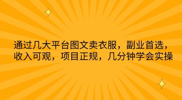 通过几大平台图文卖衣服，副业首选，收入可观，项目正规，几分钟学会实操【揭秘】-缘艺创业网