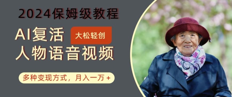 AI复活人物讲话视频：2024保姆级教程，多种变现方式，月入一万+【揭秘】-缘艺创业网