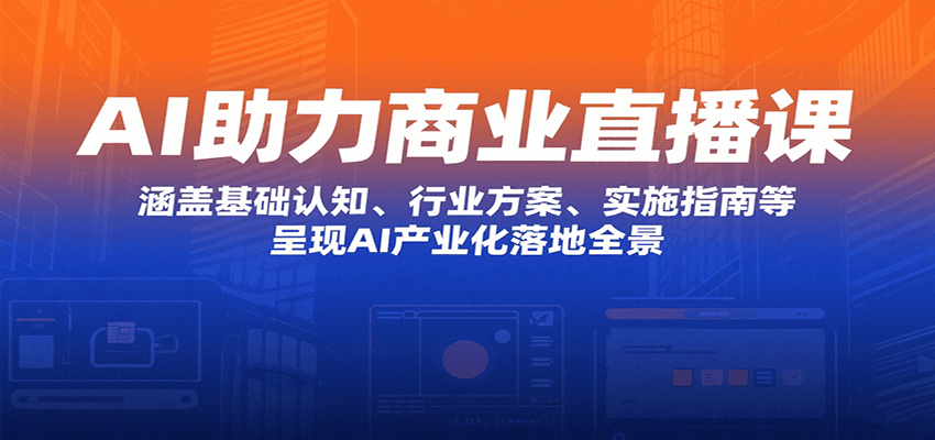 AI助力商业直播课：涵盖基础认知、行业方案、实施指南等，呈现AI产业化落地全景-缘艺创业网