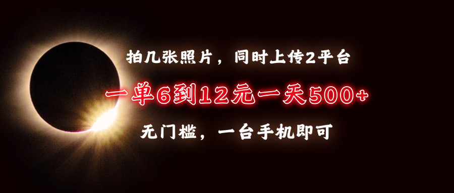 拍几张照片，同时上传2平台，一单6到12元，一天轻松500+，无门槛，一台…-缘艺创业网