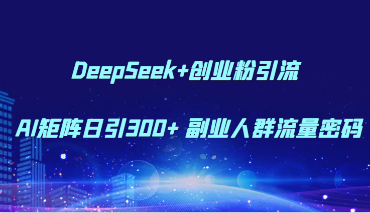 DeepSeek+创业粉引流 AI矩阵日引300+ 副业人群流量密码-缘艺创业网