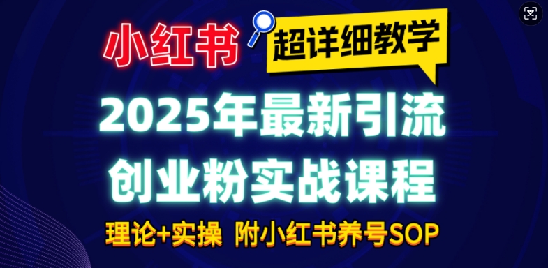 2025年最新小红书引流创业粉实战课程【超详细教学】小白轻松上手，月入1W+，附小红书养号SOP-缘艺创业网