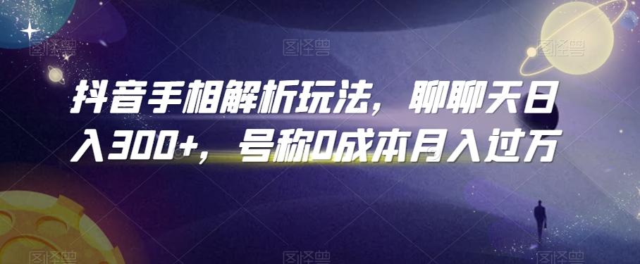 抖音手相解析玩法，聊聊天日入300+，号称0成本月入过万【揭秘】-缘艺创业网