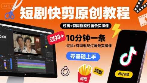短剧快剪原创教程，10分钟一条，过抖+有同框能过薯条实操课-缘艺创业网