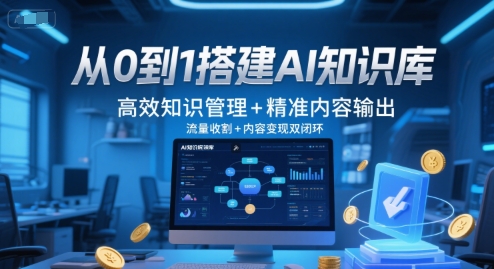 从0到1搭建AI知识库，高效知识管理+精准内容输出，流量收割+内容变现双闭环-缘艺创业网