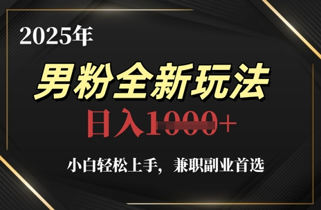 2025年男粉全新玩法，小白轻松上手，兼职副业首选，轻轻松松日入1k+-缘艺创业网