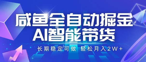 咸鱼全自动掘金，AI智能带货，长期稳定可做，轻松月入2W+【揭秘】-缘艺创业网