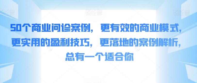 50个商业问诊案例，更有效的商业模式，更实用的盈利技巧，更落地的案例解析，总有一个适合你-缘艺创业网