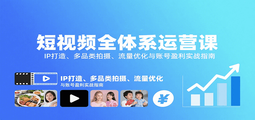 短视频全体系运营课：IP打造、多品类拍摄、流量优化与账号盈利实战指南-缘艺创业网