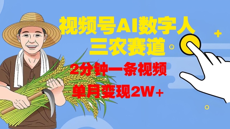 视频号AI数字人玩转三农赛道，2分钟一条视频，单月变现2W+-缘艺创业网