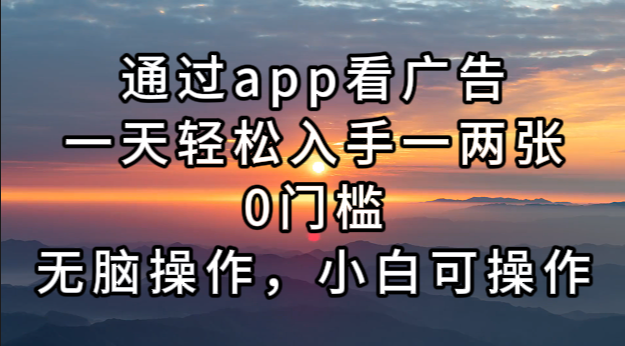 通过app看广告，一天轻松入手一两张0门槛，无脑操作，小白可操作-缘艺创业网