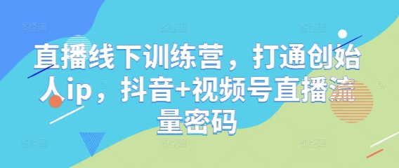 直播线下训练营，打通创始人ip，抖音+视频号直播流量密码-缘艺创业网