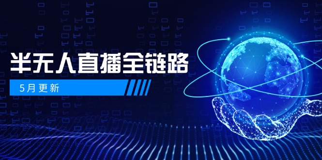 5月更新-半无人直播全链路：AI数字人+千川截流实战，女装选品与防违规…-缘艺创业网