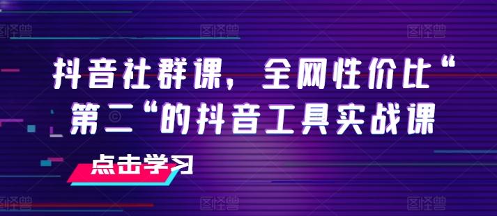 抖音社群课，全网性价比“第二“的抖音工具实战课-缘艺创业网