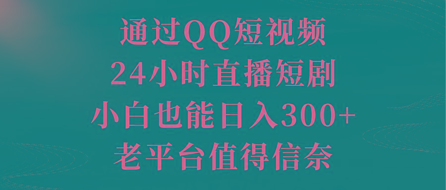 通过QQ短视频、24小时直播短剧，小白也能日入300+，老平台值得信奈-缘艺创业网