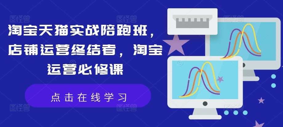 淘宝天猫实战陪跑班，店铺运营终结者，淘宝运营必修课-缘艺创业网