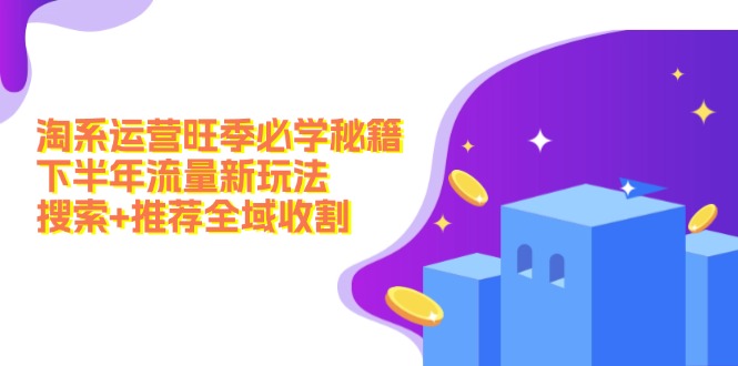 淘系运营旺季必学秘籍：下半年流量新玩法：搜索+推荐全域收割(无水印-缘艺创业网