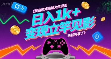 抖音游戏高阶大佬玩法，日入1k+，变现立竿见影，来就完事了【揭秘】-缘艺创业网