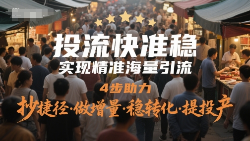 投流快准稳，实现精准海量引流，4步助力，抄捷径·做增量·稳转化·提投产-缘艺创业网