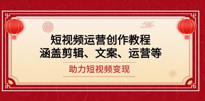 短视频运营创作教程，涵盖剪辑、文案、运营等，助力短视频变现-缘艺创业网
