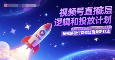 视频号直播底层逻辑和投放计划，短视频微付费撬短引最新打法-缘艺创业网