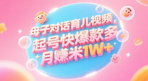AI生成母子对话育儿类视频，起号快爆款多，小白宝妈轻松学，多渠道变现，月入1W+-缘艺创业网
