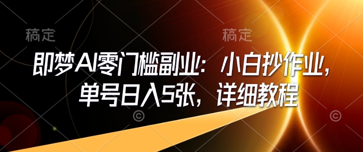 即梦AI零门槛副业：小白抄作业，单号日入5张，详细教程-缘艺创业网