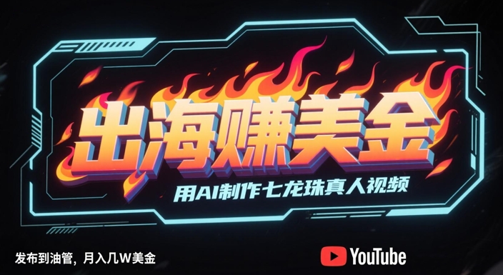 出海挣美金，用AI制作七龙珠真人视频，发布到油管，条条爆火，月入几W美刀-缘艺创业网