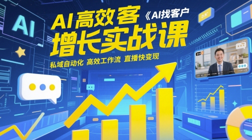 AI高效获客增长实战课，​AI找客户 私域自动化 高效工作流 直播快变现-缘艺创业网