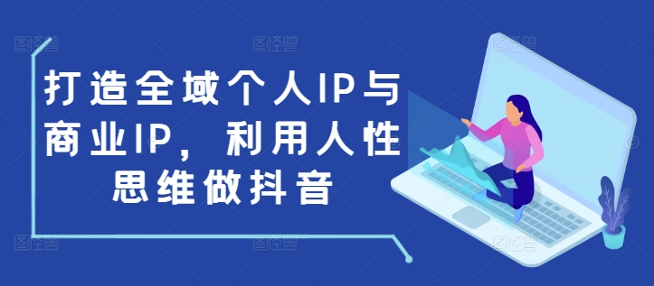 打造全域个人IP与商业IP，利用人性思维做抖音-缘艺创业网