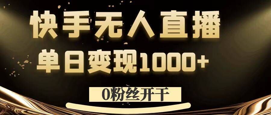 0粉丝开干，快手无人直播，单日变现1k+【揭秘】-缘艺创业网