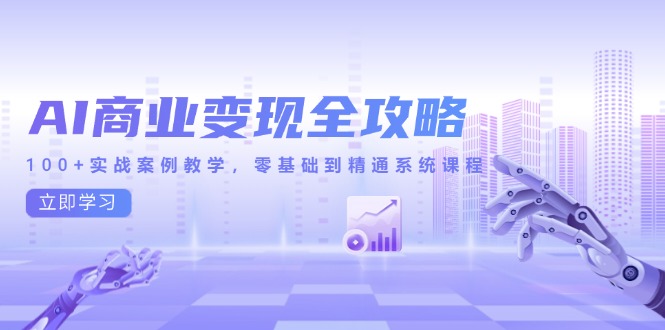 AI商业变现全攻略，100+实战案例教学，零基础到精通系统课程-缘艺创业网