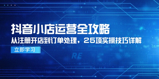 抖音小店运营全攻略，从注册开店到订单处理，25项实操技巧详解-缘艺创业网