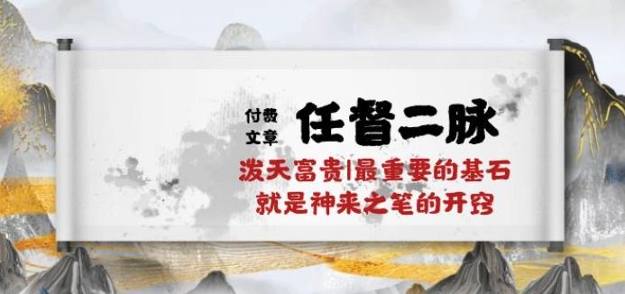 某付费文章《任督 二脉 泼天富贵|最重要的基石 就是神来之笔的开窍|万字》-缘艺创业网