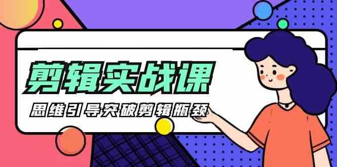 剪辑实操课-思维引导突破剪辑瓶颈(29节视频课)-缘艺创业网