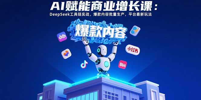 AI赋能商业增长课：DeepSeek工具链实战，爆款内容批量生产，平台最新玩法-缘艺创业网