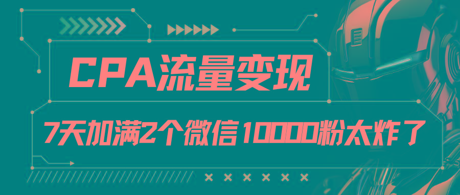 CPA流量变现，7天加满两个微信10000粉-缘艺创业网