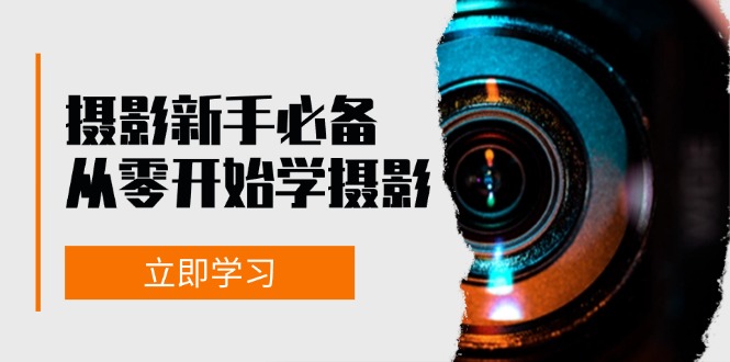 新手从零开始学摄影：器材、光线、构图、实战拍摄及后期修片，课程丰富，实战性强-缘艺创业网