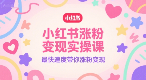 小红书涨粉变现实操课，最快速度带你涨粉变现-缘艺创业网