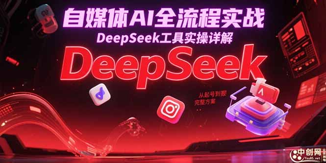 自媒体AI全流程实战，DeepSeek工具实操详解，从起号到变现完整方案-缘艺创业网