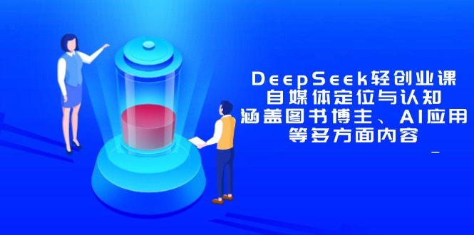 DeepSeek轻创业课：自媒体定位与认知，涵盖图书博主、AI应用等多方面内容-缘艺创业网