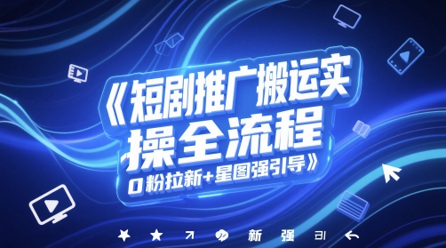 短剧推广搬运实操全流程，0粉拉新+星图强引导-缘艺创业网