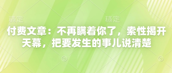 付费文章：不再瞒着你了，索性揭开天幕，把要发生的事儿说清楚-缘艺创业网