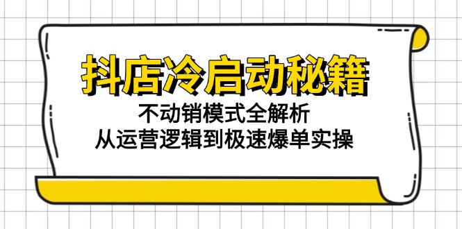 抖店冷启动秘籍：不动销模式全解析，从运营逻辑到极速爆单实操-缘艺创业网