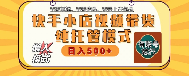 快手小店托管代运营，无需剪辑，无需选品，无需上传作品，全程无需操作，轻松月入5k+【揭秘】-缘艺创业网